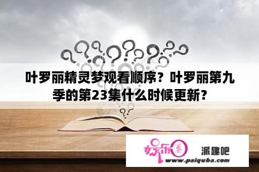 叶罗丽精灵梦观看顺序？叶罗丽第九季的第23集什么时候更新？