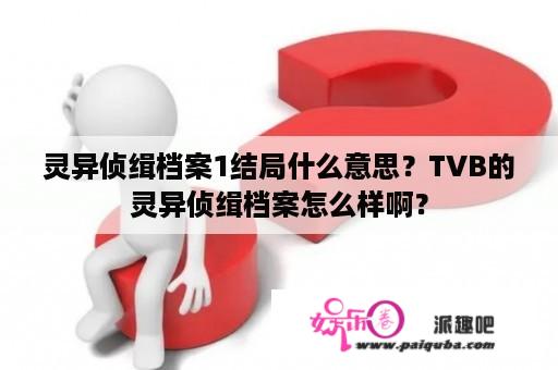 灵异侦缉档案1结局什么意思？TVB的灵异侦缉档案怎么样啊？