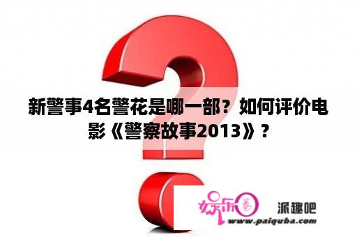 新警事4名警花是哪一部？如何评价电影《警察故事2013》？