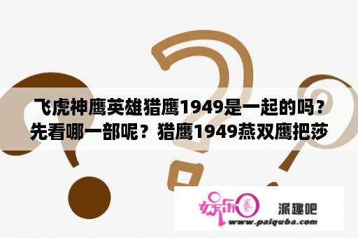 飞虎神鹰英雄猎鹰1949是一起的吗？先看哪一部呢？猎鹰1949燕双鹰把莎莉打晕是哪一集？