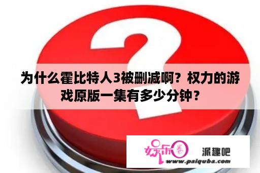 为什么霍比特人3被删减啊？权力的游戏原版一集有多少分钟？