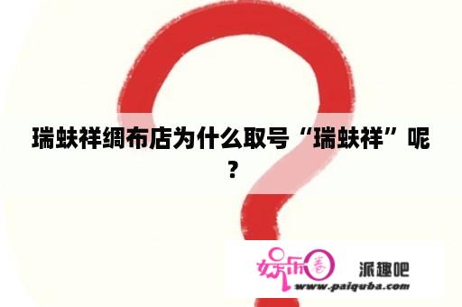 瑞蚨祥绸布店为什么取号“瑞蚨祥”呢？