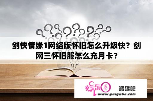 剑侠情缘1网络版怀旧怎么升级快？剑网三怀旧服怎么充月卡？