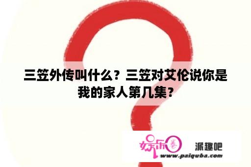 三笠外传叫什么？三笠对艾伦说你是我的家人第几集？