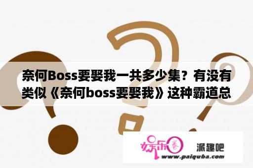 奈何Boss要娶我一共多少集？有没有类似《奈何boss要娶我》这种霸道总裁类的电视剧推荐？