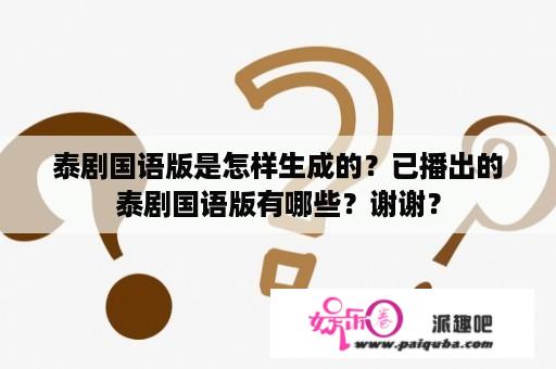 泰剧国语版是怎样生成的？已播出的泰剧国语版有哪些？谢谢？