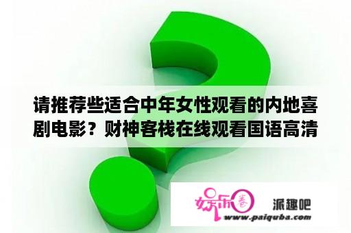 请推荐些适合中年女性观看的内地喜剧电影？财神客栈在线观看国语高清