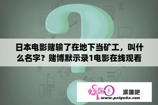 日本电影赌输了在地下当矿工，叫什么名字？赌博默示录1电影在线观看