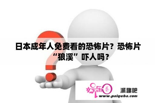 日本成年人免费看的恐怖片？恐怖片“狼溪”吓人吗？