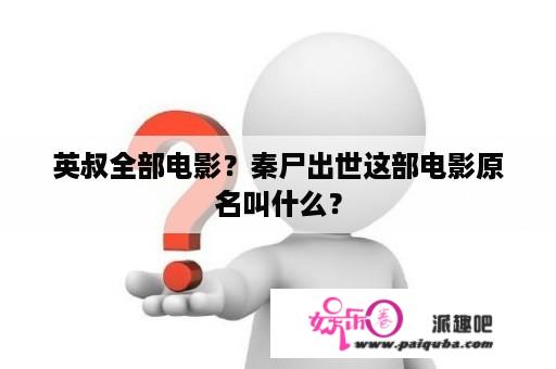 英叔全部电影？秦尸出世这部电影原名叫什么？