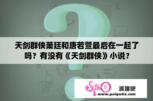 天剑群侠萧廷和唐若萱最后在一起了吗？有没有《天剑群侠》小说？