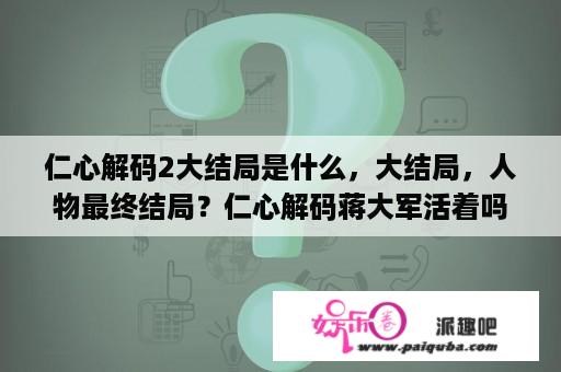 仁心解码2大结局是什么，大结局，人物最终结局？仁心解码蒋大军活着吗？