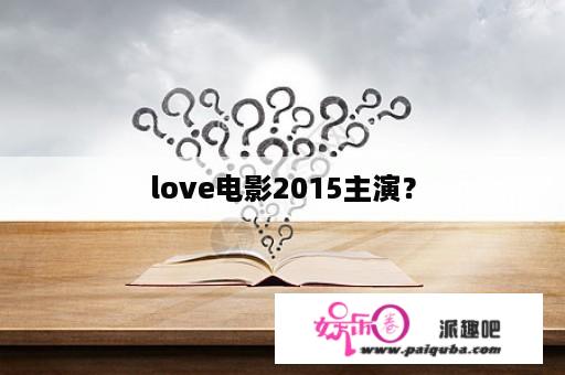 love电影2015主演？