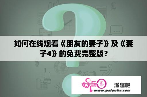 如何在线观看《朋友的妻子》及《妻子4》的免费完整版？