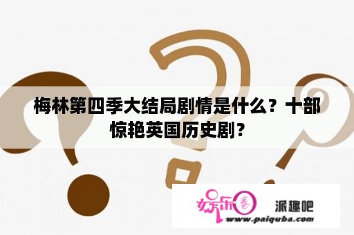 梅林第四季大结局剧情是什么？十部惊艳英国历史剧？