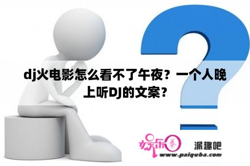 dj火电影怎么看不了午夜？一个人晚上听DJ的文案？