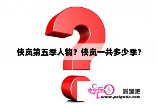 侠岚第五季人物？侠岚一共多少季？