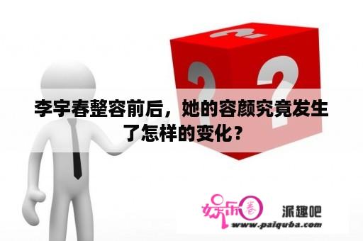 李宇春整容前后，她的容颜究竟发生了怎样的变化？