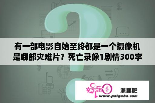 有一部电影自始至终都是一个摄像机是哪部灾难片？死亡录像1剧情300字？