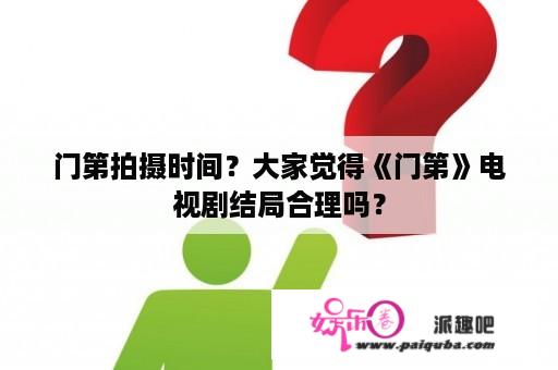 门第拍摄时间？大家觉得《门第》电视剧结局合理吗？