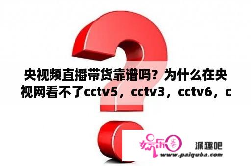 央视频直播带货靠谱吗？为什么在央视网看不了cctv5，cctv3，cctv6，cctv8？