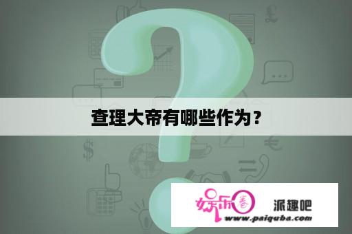 查理大帝有哪些作为？