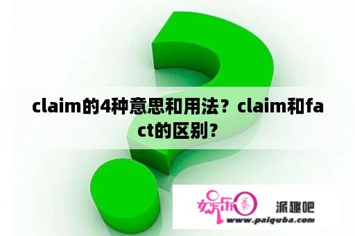 claim的4种意思和用法？claim和fact的区别？