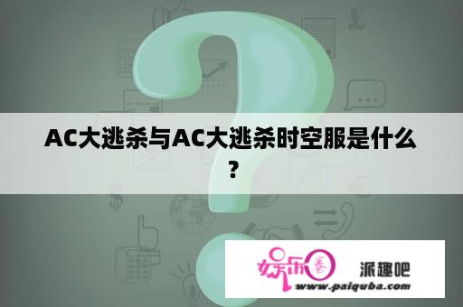 AC大逃杀与AC大逃杀时空服是什么？