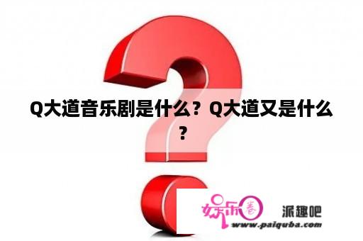 Q大道音乐剧是什么？Q大道又是什么？