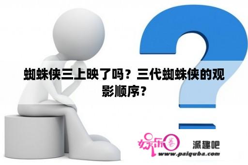 蜘蛛侠三上映了吗？三代蜘蛛侠的观影顺序？