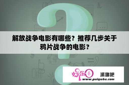 解放战争电影有哪些？推荐几步关于鸦片战争的电影？