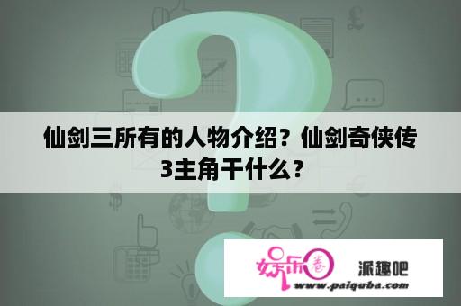 仙剑三所有的人物介绍？仙剑奇侠传3主角干什么？