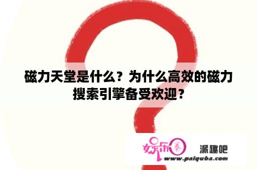 磁力天堂是什么？为什么高效的磁力搜索引擎备受欢迎？