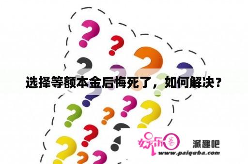 选择等额本金后悔死了，如何解决？