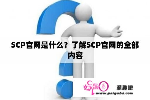 SCP官网是什么？了解SCP官网的全部内容