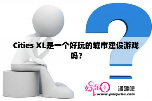 Cities XL是一个好玩的城市建设游戏吗？