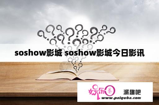 soshow影城 soshow影城今日影讯