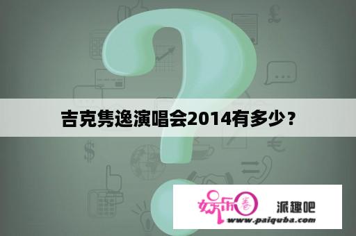 吉克隽逸演唱会2014有多少？