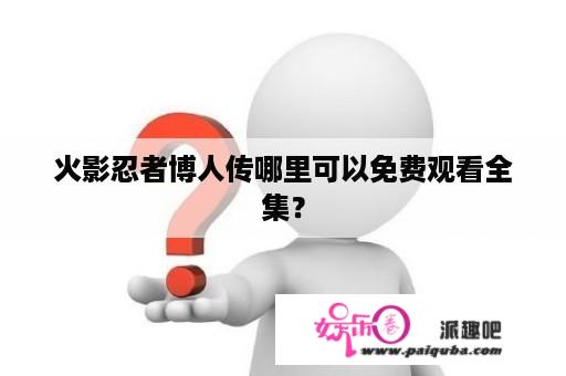 火影忍者博人传哪里可以免费观看全集？