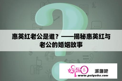 惠英红老公是谁？——揭秘惠英红与老公的婚姻故事