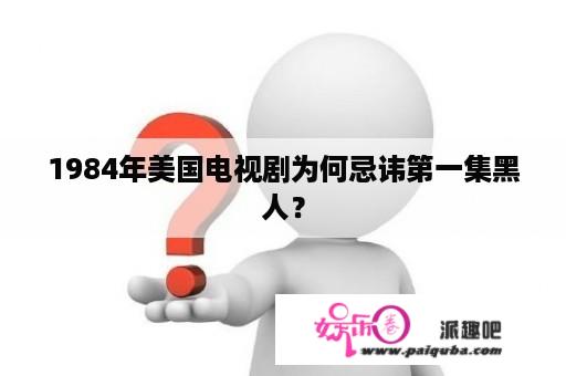 1984年美国电视剧为何忌讳第一集黑人？