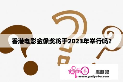 香港电影金像奖将于2023年举行吗？