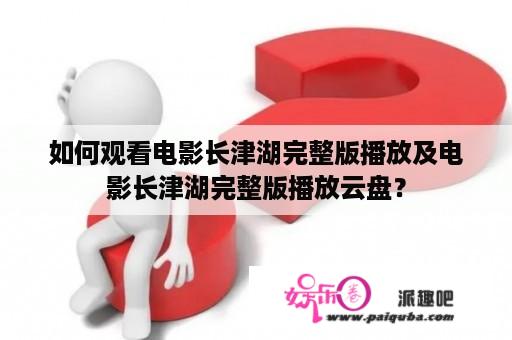 如何观看电影长津湖完整版播放及电影长津湖完整版播放云盘？