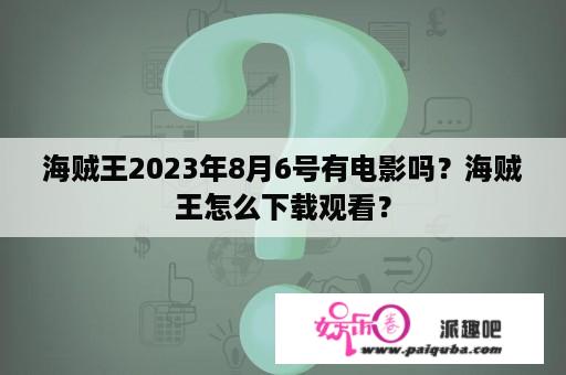 海贼王2023年8月6号有电影吗？海贼王怎么下载观看？