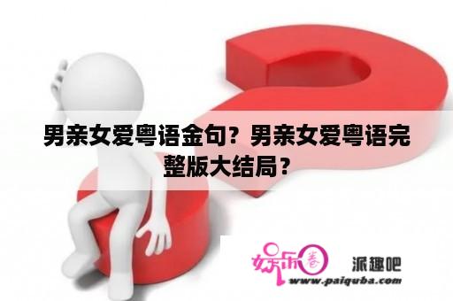 男亲女爱粤语金句？男亲女爱粤语完整版大结局？