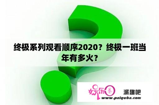 终极系列观看顺序2020？终极一班当年有多火？