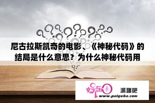 尼古拉斯凯奇的电影、《神秘代码》的结局是什么意思？为什么神秘代码用不了？