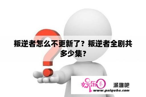 叛逆者怎么不更新了？叛逆者全剧共多少集？