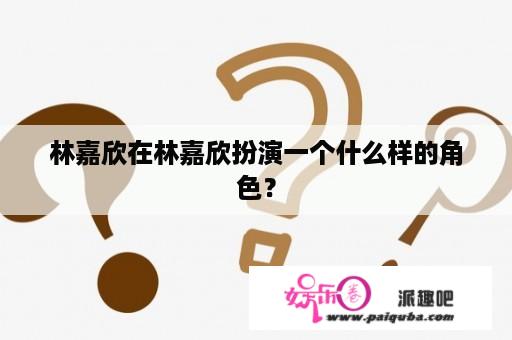 林嘉欣在林嘉欣扮演一个什么样的角色？