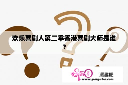 欢乐喜剧人第二季香港喜剧大师是谁？